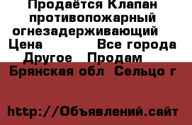 Продаётся Клапан противопожарный огнезадерживающий  › Цена ­ 8 000 - Все города Другое » Продам   . Брянская обл.,Сельцо г.